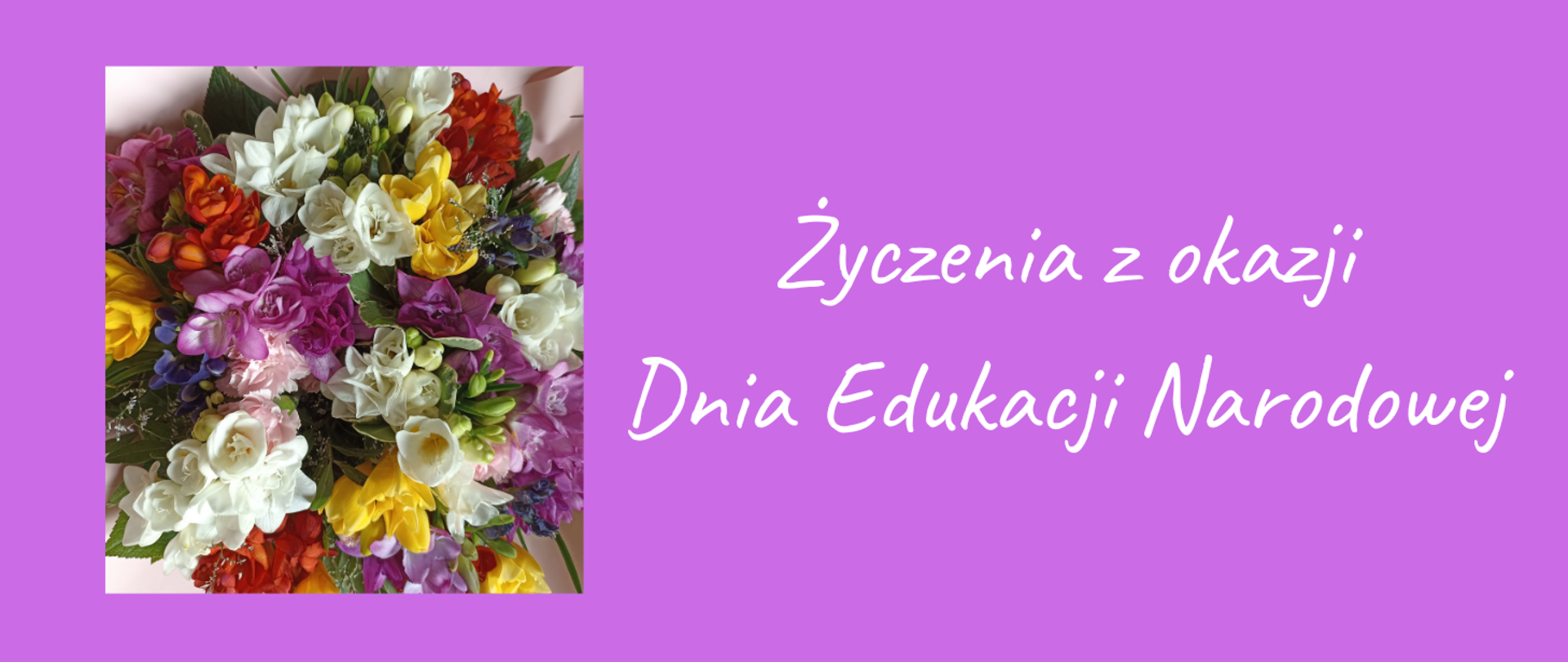 Na jasnoróżowym tle, z lewej strony zdjęcie bukietu kolorowych kwiatów, z prawej strony tekst w kolorze białym "Życzenia z okazji Dnia Edukacji Narodowej"