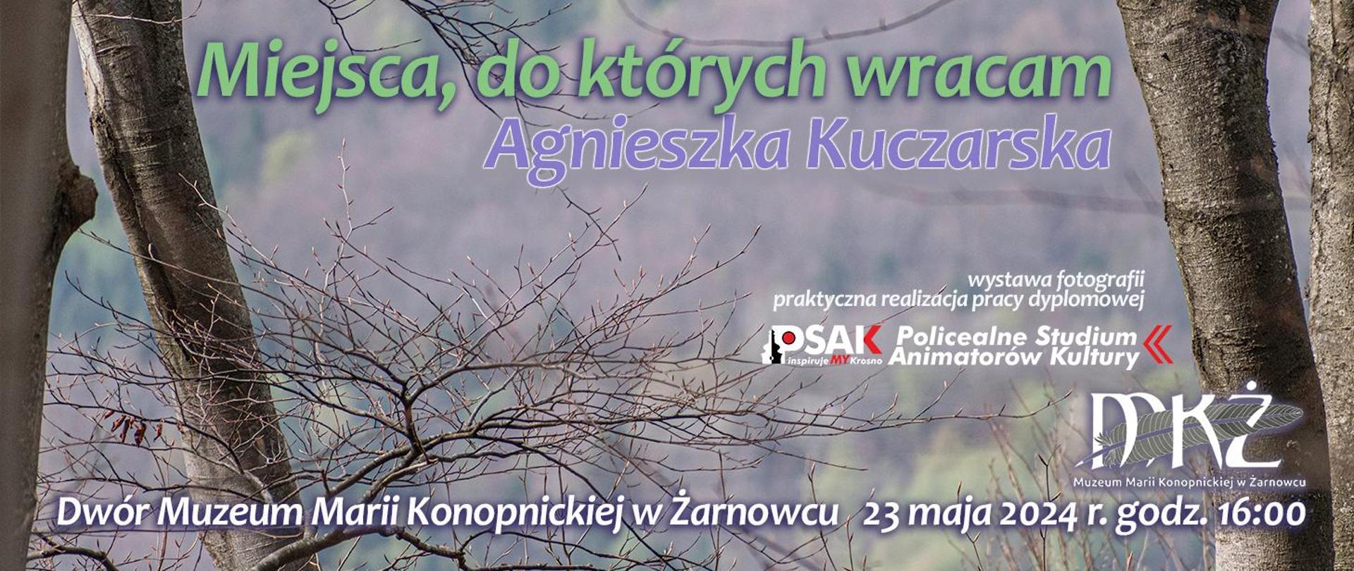 Plakat informujący o wystawie Agnieszki Kuczarskiej. Na górze tytuł wystawy: Miejsca, do których wracam. Poniżej Agnieszka Kuczarska oraz logo Studium. Na samym dole napis Dwór Muzeum Marii Konopnickiej w Żarnowcu, 23 maja 2024 r. godz. 16.00. Wszystko jest na tle drzew i zamglonego lasu.