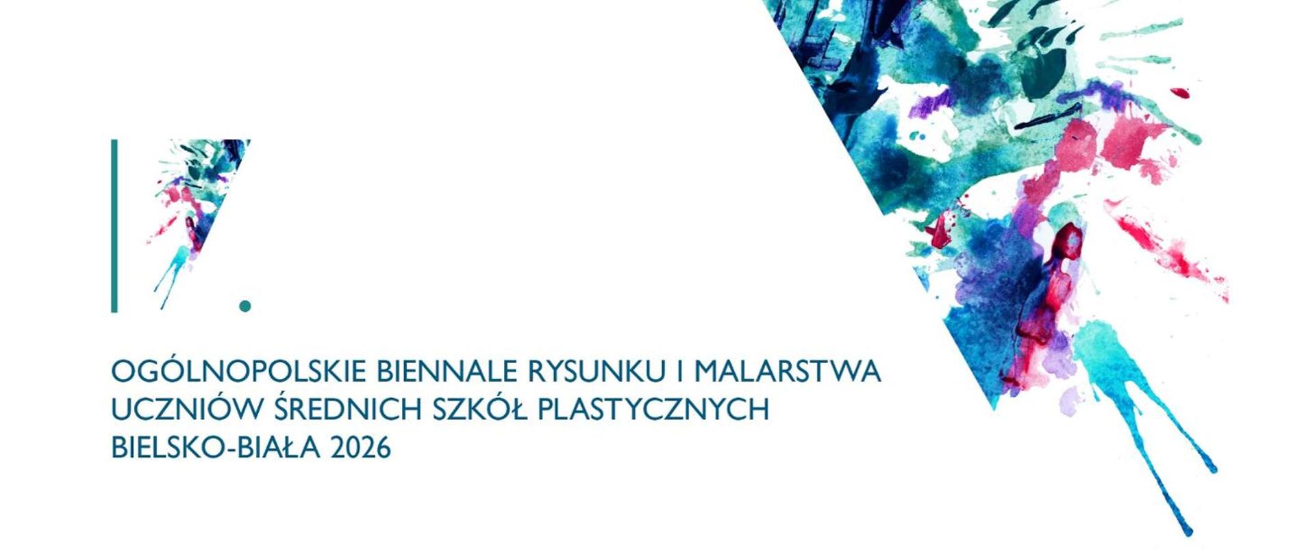 Grafika przedstawia identyfikację wizualną wydarzenia artystycznego.
Po lewej stronie znajduje się niewielki trójkątny element wypełniony kolorowymi, akwarelowymi plamami – mieszanką błękitu, różu, zieleni i fioletu. Obok niego widoczna jest cienka pionowa linia i mała kropka w kolorze turkusowym.
Po prawej stronie widoczny jest duży, dynamiczny, akwarelowy rozbryzg farb w podobnej kolorystyce — żywe, ekspresyjne plamy barw tworzą efekt malarski.
Na dole po lewej znajduje się tekst:
„OGÓLNOPOLSKIE BIENNALE RYSUNKU I MALARSTWA UCZNIÓW ŚREDNICH SZKÓŁ PLASTYCZNYCH BIELSKO-BIAŁA 2026”