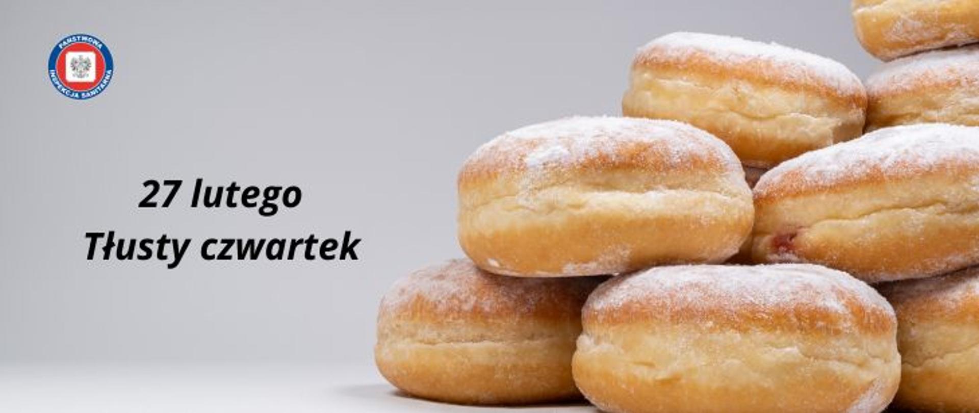 Na szarym tle 6 pączków obsypanych cukrem pudrem. Po lewej stronie na środku napis 27 lutego - Tłusty czwartek. W lewym górnym rogu okrągłe logo Państwowej Inspekcji Sanitarnej przedstawiające czarnego orła na białym kwadratowym tle, które otoczone jest czerwonym wypełnieniem. Zewnętrzną część logo otacza granatowy okrąg z napisem Państwowa Inspekcja Sanitarna w kolorze białym.