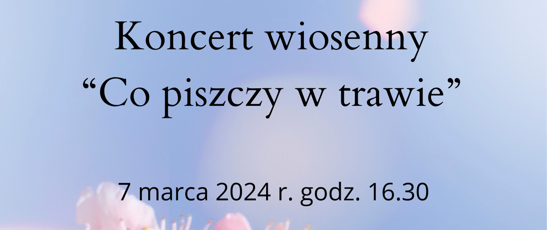 Zdjęcie przedstawia kwitnące różowe kwiaty jabłoni na niebieskim tle oraz napis Państwowa Szkoła muzyczna I stopnia w Lubinie zaprasza na koncert wiosenny "Co piszczy w trawie", termin 7 marca 2024 r, godz. 16:30, miejsce Centrum Kultury Muza w Lubinie