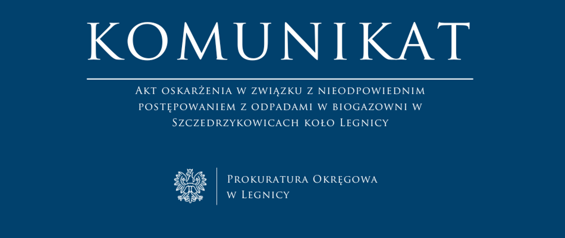 baner - na niebieskim tle napis w kolorze białym Komunikat, poniżej pozioma biała kreska, pod kreską napis "Akt oskarżenia w związku z nieodpowiednim postępowaniem z odpadami w biogazowni w Szczedrzykowicach koło Legnicy", niżej pośrodku rysunek orła oddzielony od napisu Prokuratura Okręgowa w Legnicy krótką pionową kreską