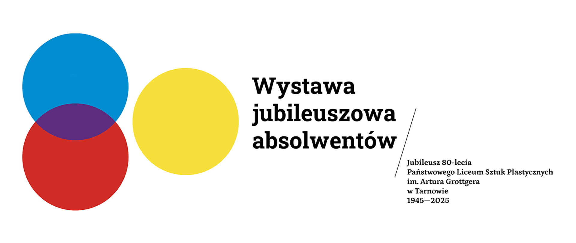 Grafika promująca Wystawę jubileuszową absolwentów z okazji 80-lecia Państwowego Liceum Sztuk Plastycznych im. Artura Grottgera w Tarnowie (1945–2025). Po lewej stronie znajdują się trzy duże, zachodzące na siebie koła w kolorach: niebieskim, czerwonym i żółtym. W miejscu, gdzie niebieskie i czerwone koło się nakładają, powstaje fioletowy obszar. Po prawej stronie, na białym tle, umieszczony jest czarny napis:
„Wystawa jubileuszowa absolwentów” — większą, pogrubioną czcionką, oraz poniżej, mniejszym drukiem:
„Jubileusz 80-lecia Państwowego Liceum Sztuk Plastycznych im. Artura Grottgera w Tarnowie 1945–2025”.
Całość ma prostą, nowoczesną kompozycję i utrzymana jest w estetyce graficznej nawiązującej do plakatów artystycznych.