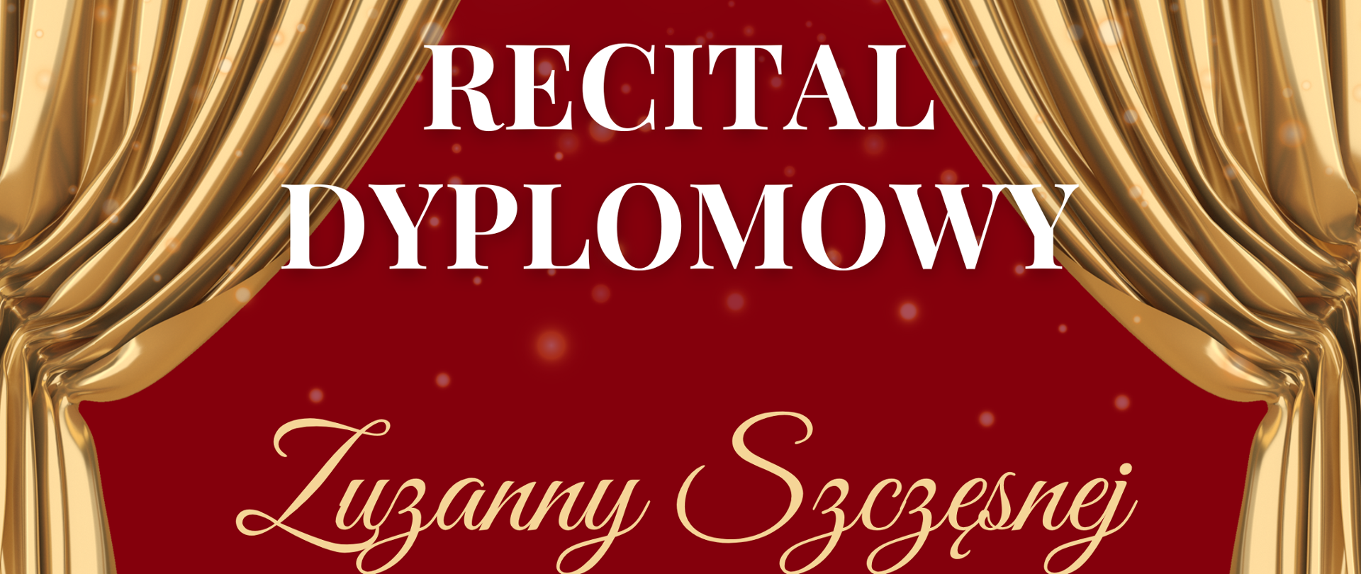 Plakat bordowe tło złota kurtyna teatralna upięta z dwóch stron na dole złoto żółto-białe kolory kluczy wiolinowych leżących jedne na drugich. Od góry w wyznaczonej ramce na bordowym tle biały napis państwowa szkoła muzyczna pierwszego i drugiego stopnia i im Witolda Lutosławskiego w Nysie zaprasza na recital dyplomowy Zuzanny Szczęsnej klasa śpiewu dr Agnieszki Niewiadomskiej 13 maja 2025 godzina 14:30 sala koncertowa im. Jerzego Kozarzewskiego.

