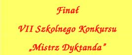 Na żółtym tle napis czerwonymi literami "Finał VII Szkolnego Konkursu Mistrz Dyktanda"