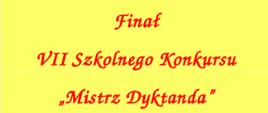 Na żółtym tle napis czerwonymi literami "Finał VII Szkolnego Konkursu Mistrz Dyktanda"