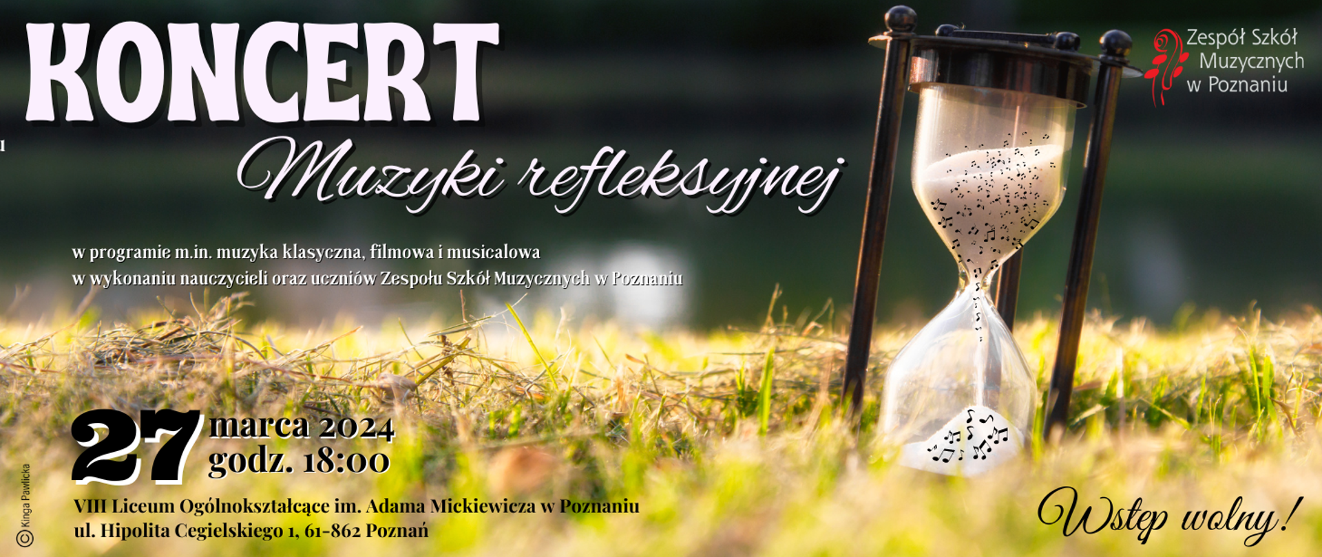 Baner na zilonym tle z dużą klepsydrą w której przelatują razem z piaskiem nutki. Logo Zespołu Szkół Muzycznych w Poznaniu.
Koncert muzyki refleksyjnej w programie m.in. muzyka klasyczna, filmowa i musicalowa w wykonaniu nauczycieli oraz uczniów Zespołu Szkół Muzycznych w Poznaniu. 27 marca 2024 roku, godz. 18:00, VIII Liceum Ogólnokształcące im. Adama Mickiewicza w Poznaniu, ul. Hipolita Cegielskiego 1, Poznań. Grafika Kinga Pawlicka