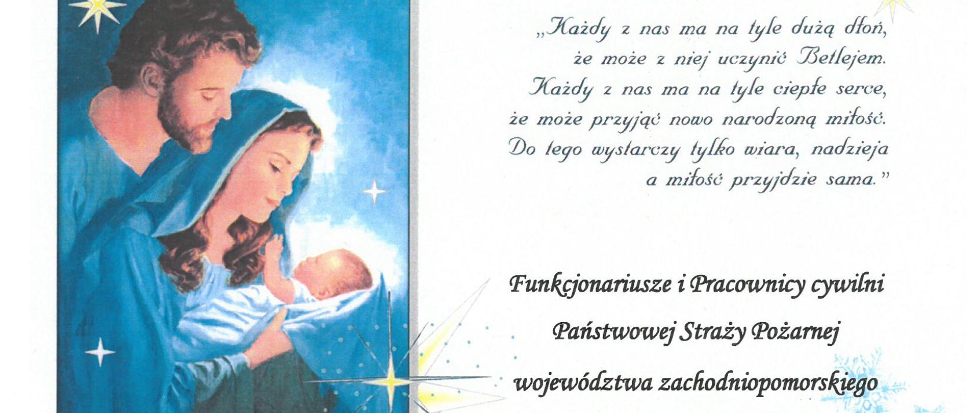2) Na białym tle umieszczono błękitne płatki śniegu i żółte i białe gwiazdki. W górnej części po lewej stronie obraz świętej rodziny. Na niebieskim tle widoczny od lewej młody mężczyzna i młoda kobieta patrzący na trzymane w jej rękach dzieciątko z wyciągniętą lewą ręką w kierunku ich twarzy. Wszyscy w błękitnych szatach. W rogach obrazu żółte gwiazdy. Po prawej stronie u góry napis: każdy z nas ma na tyle dużą dłoń, ze może z niej uczynić Betlejem. Każdy z nas ma na tyle ciepłe serce, że może przyjąć nowo narodzona miłość. Do tego wystarczy tylko wiara, nadzieja a miłość przyjdzie sama.
Poniżej wytłuszczonym drukiem umieszczono napis o treści: Funkcjonariusze i Pracownicy cywilni Państwowej Straży Pożarnej województwa zachodniopomorskiego.
Poniżej życzenia o treści: Pośród radości, w ciszy wigilijnej nocy, łamiąc się opłatkiem w oczekiwaniu na Narodziny Pana, pragniemy życzyć, aby Nowonarodzony Jezus umacniał w nas wiarę, nadzieję i miłość. Niech radość, którą nam przynosi, rozjaśnia codzienność, umacnia nadzieję i otwiera nasze serca na bliźnich. Radosnych Świąt niosących spokój i odpoczynek. Nowego Roku pełnego optymizmu, wiary i szczęścia życzą
Na dole od lewej podpisy
Kapelan Wojewódzki Państwowej Straży Pożarnej województwa zachodniopomorskiego ksiądz brygadier Ryszard Szczygieł, Zachodniopomorski Komendant Wojewódzki Państwowej Straży Pożarnej starszy brygadier Jarosław Tomczyk
pomiędzy podpisami umieszczono symboliczną choinkę z okręgów narysowaną srebrną kreską ze złotą pięcioramienną gwiazda na szczycie i rozmieszczonymi na obwodzie złotymi bombkami.
Na samym dole pośrodku logo Państwowej Straży Pożarnej, obok napis: Szczecin, Boże Narodzenie 2021 rok.