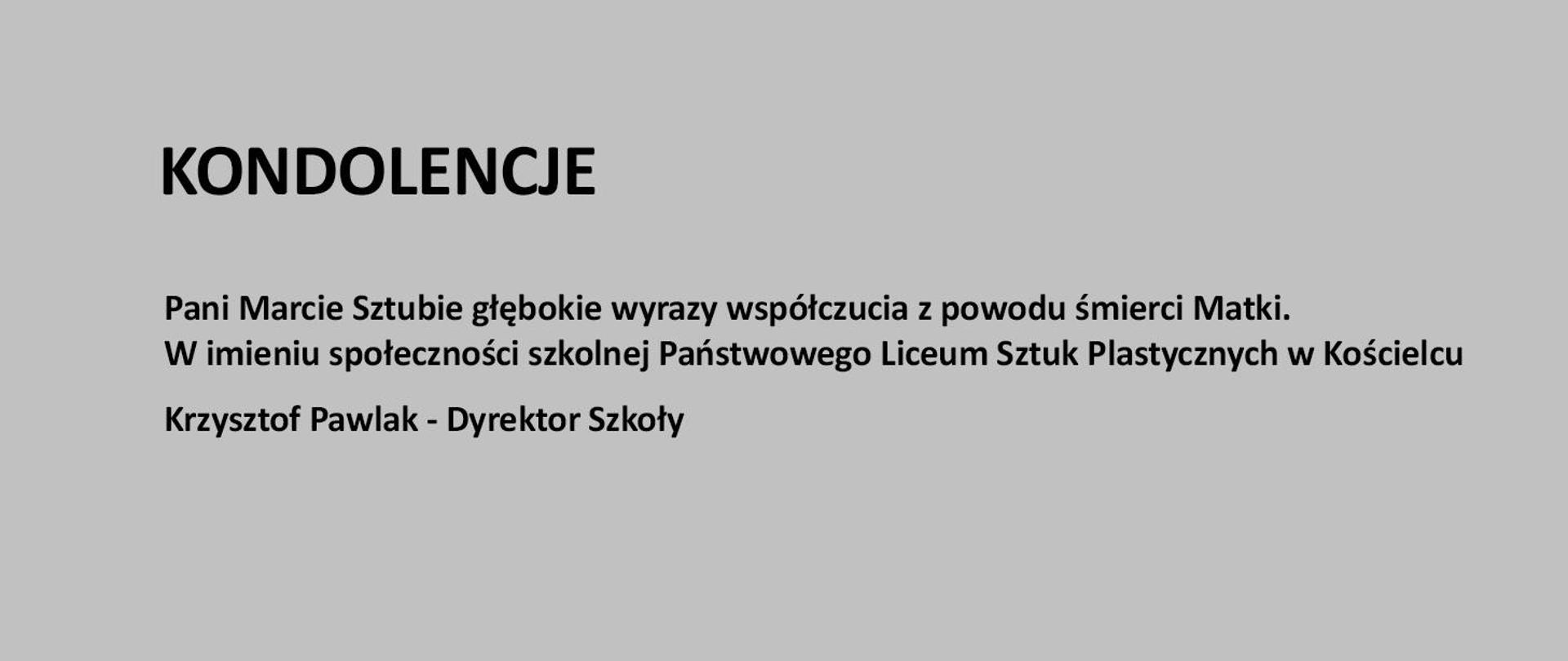 Szara plansza z czarnym napisem " KONDOLENCJE Pani Marcie Sztubie głębokie wyrazy współczucia z powodu śmierci Matki. W imieniu społeczności szkolnej Państwowego Liceum Sztuk Plastycznych w Kościelcu Krzysztof Pawlak - Dyrektor Szkoły"