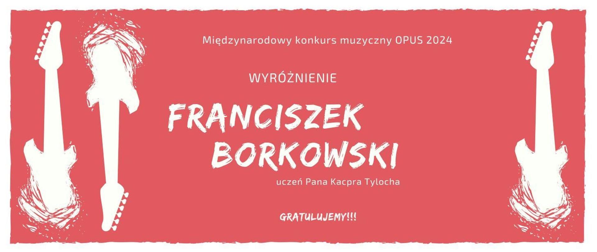 Na czerwonym tle białe odciski gitar i napis Międzynarodowy konkurs muzyczny OPUS 2024 Wyróżnienie FRANCISZEK BORKOWSKI uczeń Pana Kacpra Tylocha GRATULUJEMY !!!