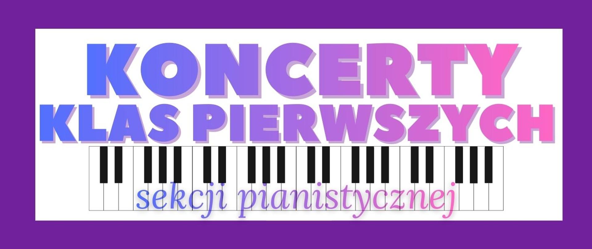 Baner ma prostokątny kształt z fioletowym tłem. W centralnej części znajduje się biały prostokąt, na którym umieszczono kolorowy napis:
„KONCERTY” – duże, pogrubione litery w odcieniach niebieskiego i różowego, z gradientem przechodzącym od lewej (niebieski) do prawej (różowy).
„KLAS PIERWSZYCH” – również duże, pogrubione litery, w podobnym stylu gradientowym, ale nieco mniejsze niż pierwszy wyraz.
Pod napisem znajduje się grafika przedstawiająca klawiaturę fortepianu – czarne i białe klawisze rozciągnięte na całą szerokość białego prostokąta.
Na klawiaturze, w dolnej części, widnieje napis „sekcji pianistycznej” w ozdobnej, kursywnej czcionce, w kolorze fioletowo-różowym (gradient).
Całość ma charakter elegancki i muzyczny, z wyraźnym akcentem na fortepian i pastelowe kolory, co sugeruje wydarzenie artystyczne związane z muzyką klasyczną.