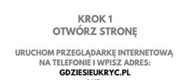 JAK ZAINSTALOWAĆ APLIKACJĘ
„GDZIE SIĘ UKRYĆ” NA TELEFONIE?
GDZIESIEUKRYC.PL
KROK 1
OTWÓRZ STRONĘ
URUCHOM PRZEGLĄDARKĘ INTERNETOWĄ
NA TELEFONIE I WPISZ ADRES:
GDZIESIEUKRYC.PL
Ochrona ludności
i obrona cywilna