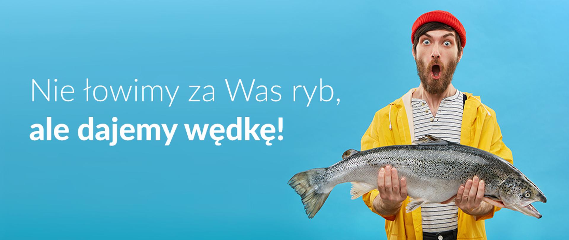 Baner o treści: Nie łowimy za Was ryb, ale dajemy wędkę! Na banerze mężczyzna w żółtym płaszczu trzyma w ręku rybę.