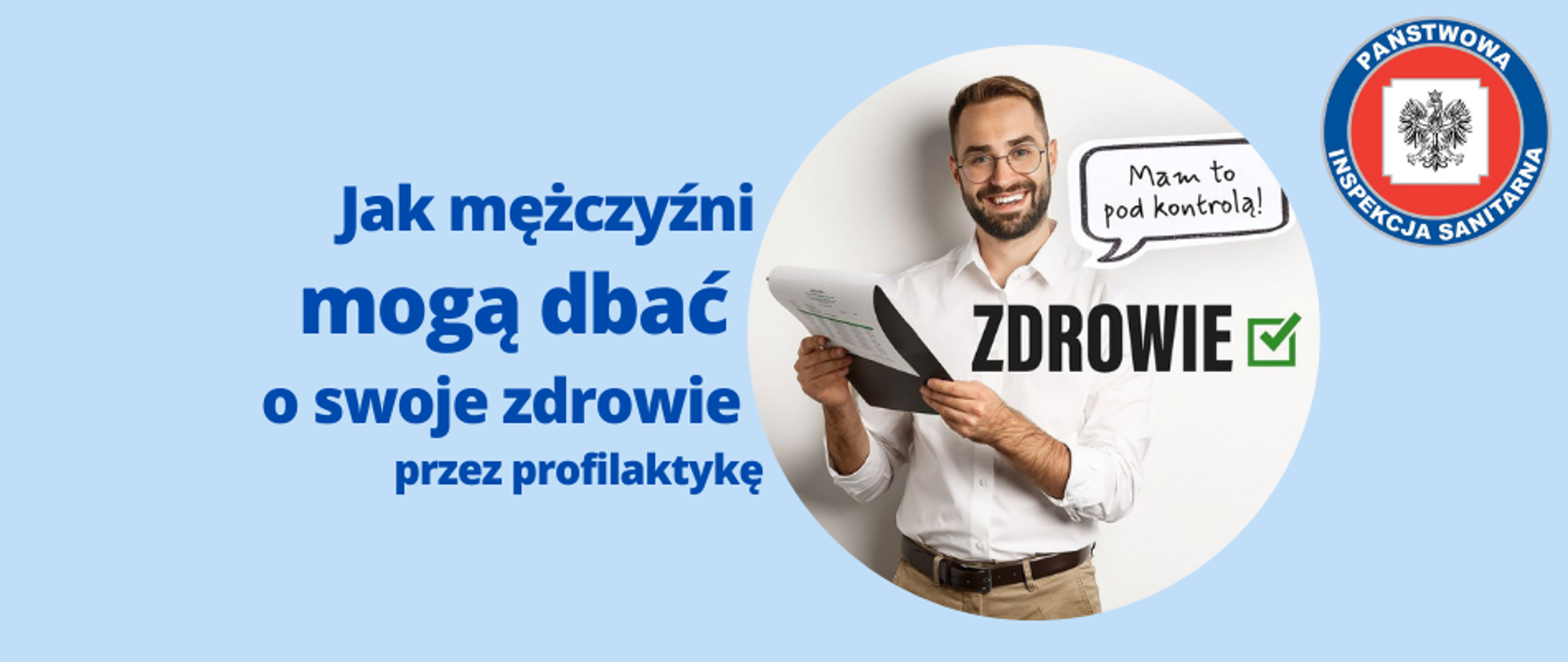 Zdjęcie przedstawia baner promocyjny z hasłem "Jak mężczyźni mogą dbać o swoje zdrowie przez profilaktykę". Na banerze widać uśmiechniętego mężczyznę w okularach, trzymającego dokumenty. Obok niego znajduje się dymek z tekstem "Mam to pod kontrolą!". W pierwszym planie widnieje wielki czarny napis o treści "ZDROWIE" z znaczkiem ✓, sugerującym pozytywną weryfikację. W prawym górnym rogu widnieje logo Państwowej Inspekcji Sanitarnej. Tło grafiki jest niebieskie, a całość ma charakter lekki.