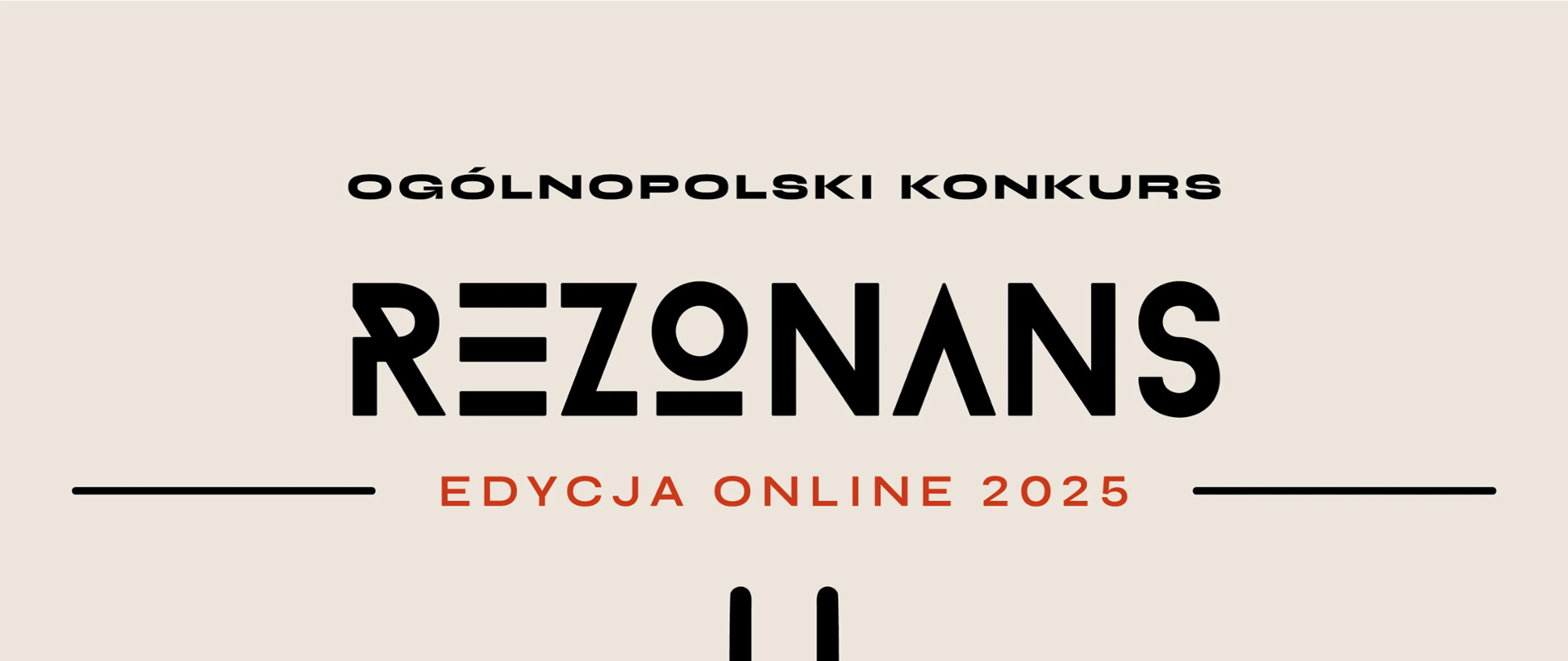 Plakat promujący „OGÓLNOPOLSKI KONKURS REZONANS – EDYCJA ONLINE 2025”.
Na górze plakatu, dużymi, pogrubionymi, czarnymi literami, widnieje napis „OGÓLNOPOLSKI KONKURS REZONANS”. Poniżej, mniejszymi czerwonymi literami, dodano „EDYCJA ONLINE 2025”.
Centralnym elementem graficznym jest stylizowany kamerton, którego nóżki rozchodzą się w dół, tworząc wizualizację fal dźwiękowych. Fale te mają gradientowe zabarwienie od czerwieni do pomarańczu i żółci.
Poniżej grafik, znajduje się informacja o organizatorze i patronie:
Organizator Konkursu: Stowarzyszenie „Muzyka”
Patronat Honorowy: Prof. dr hab. Krzesimir Dębski
Następnie wymienione są instrumenty, dla których przeznaczony jest konkurs, pogrubioną, czerwoną czcionką:
„Fortepian I Skrzypce I Altówka I Wiolonczela I Kontrabas I Gitara I Flet I Klarnet I Saksofon I Obój I Fagot I Trąbka I Puzon I Waltornia I Eufonium I Akordeon”.
Pod nimi widnieje adres strony internetowej konkursu: „konkurs-rezonans.com”.
Na samym dole plakatu, drobnym drukiem, znajduje się informacja, że konkurs jest przeznaczony dla uczniów szkół muzycznych I i II stopnia oraz studentów wyższych uczelni muzycznych, a organizator przewiduje przyznanie nagród finansowych.
Na samym dole plakatu, pośrodku, umieszczone są logotypy partnerów i sponsorów: „TVP 3 Lublin”, „Honorowy Patronat”, „STRADIVARIUS”, „roadbeat”, „BARTEZ”, „elpro GENSOR”, „MUZYKALIA” oraz inne, częściowo niewidoczne. Całość utrzymana jest w minimalistycznej estetyce bieli i czerni z czerwono-pomarańczowymi akcentami.