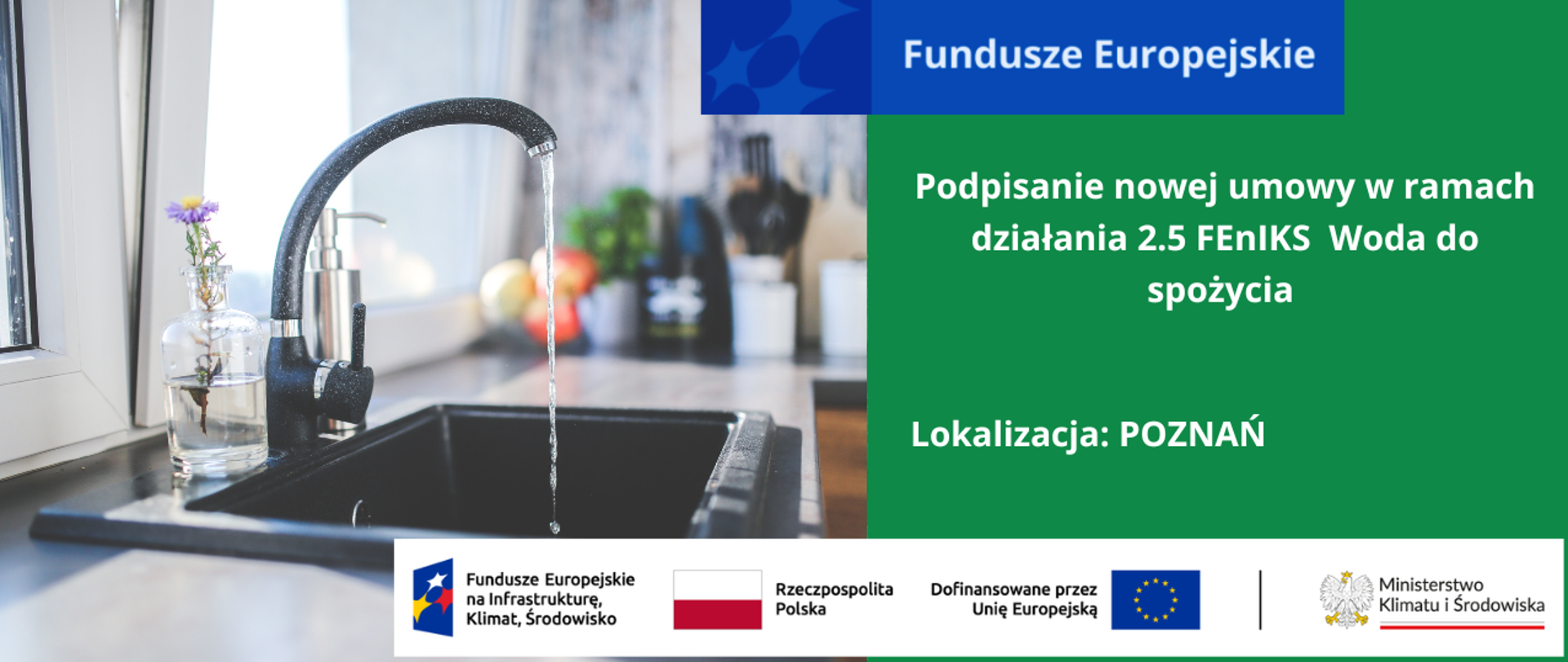 Po lewej stronie grafiki na planie głównym kran, z którego leci woda do zlewozmywaka oraz wazon z pojedynczym kwiatkiem. Po stronie prawej na zielonym tle napisy Podpisanie nowej umowy w ramach działania 2.5 FEnIKS Woda do spożycia oraz Lokalizacja: POZNAŃ
