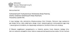 Orzeł w koronie i napis Minister Spraw Wewnętrznych i Administracji
poniżej tekst.
Mariusz Kamiński
Funkcjonariuszki i Funkcjonariusze Państwowej Straży Pożarnej, Druhny i Druhowie Ochotniczych Straży Pożarnych,
Pracownicy Cywilni PSP,
4 maja każdego roku obchodzimy Międzynarodowy Dzień Strażaka. Patronem tego wydarzenia jest święty Florian, który oddał życie ratując innych. Jesteście godnymi kontynuatorami jego misji
– zawsze gotowi do działania, do najwyższego poświęcenia. Serdecznie Wam za to dziękuję.
O Waszym wyjątkowym zaangażowaniu w niesienie pomocy innym słyszymy każdego dnia. Jest ono widoczne szczególnie teraz, kiedy za naszą wschodnią granicą trwa wojna. W tym trudnym czasie dla Ukrainy Krajowe Centrum Koordynacji Ratownictwa KG PSP stało się koordynatorem dla straży pożarnych z całego świata, które przekazują sprzęt pożarniczy ukraińskim strażakom. Od czasu wybuchu wojny za naszą wschodnią granicą koordynujecie również pomoc udzielaną uchodźcom z Ukrainy na dworcach kolejowych i autobusowych we wszystkich miastach wojewódzkich w Polsce. Bez wytężonej pracy strażaków nie byłoby możliwe także sprawne funkcjonowanie punktów recepcyjnych. Te wszystkie działania to nie tylko Wasza codzienna praca, ale i wspaniałe świadectwo solidarności z obywatelami Ukrainy.
Międzynarodowy Dzień Strażaka to okazja nie tylko do podziękowań, ale także podkreślenia roli Waszej służby w funkcjonowaniu państwa. Zapewniam, że zarówno Państwowa Straż Pożarna, jak i Ochotnicze Straże Pożarne zawsze mogą liczyć na wsparcie ze strony MSWiA. Warto przypomnieć o zmianach, które wprowadziliśmy w ramach Ustawy o Ochotniczych Strażach Pożarnych, o co od dawna zabiegało środowisko OSP. Najważniejszą z nich jest coroczne waloryzowanie świadczenia ratowniczego będącego dodatkiem do emerytury. Wydanych zostało już ponad 30 tys. decyzji o przyznaniu tego dodatku emerytowanym strażakom OSP. Ponadto Państwowa Straż Pożarna została ujęta w nowym programie modernizacji służb mundurowych na lata 2022-2025. To przykłady działań, dzięki którym możemy dodatkowo wesprzeć Waszą codzienną, niezwykle wymagającą służbę.
Wszystkim Funkcjonariuszkom i Funkcjonariuszom PSP, Druhnom i Druhom OSP oraz Pracownikom Cywilnym PSP z okazji Waszego święta składam życzenia wszelkiej pomyślności oraz wielu sukcesów zarówno w życiu prywatnym, jak i zawodowym. Serdecznie dziękuję za dotychczasowe działania podejmowane na rzecz zapewnienia bezpieczeństwa obywatelom. Niech Wasza służba będzie zawsze źródłem satysfakcji oraz społecznego uznania.
Z wyrazami szacunku
Mariusz Kamiński
Minister Spraw Wewnętrznych i Administracji
i podpis