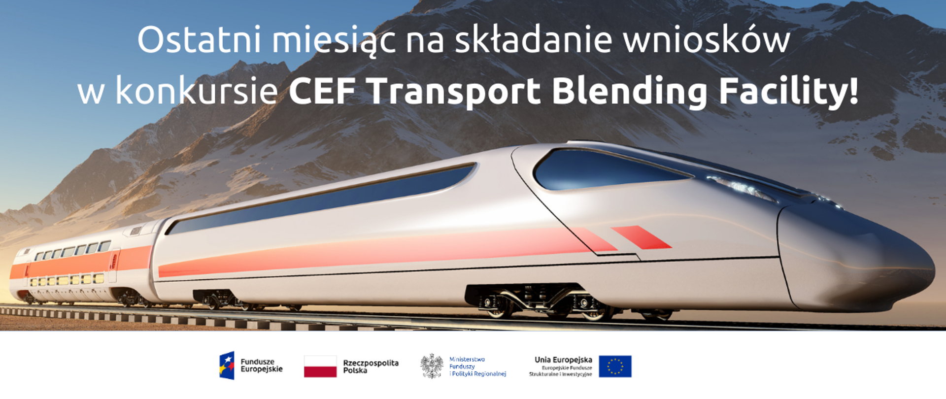 Zdjęcie nowoczesnego pociągu na tle gór. Na górze napis: Ostatni miesiąc na składanie wniosków w konkursie CEF Transport Blending Facility! Na dole logo Funduszy Europejskich, Ministerstwa Funduszy i Polityki Regionalnej, Unii Europejskiej oraz flaga RP.