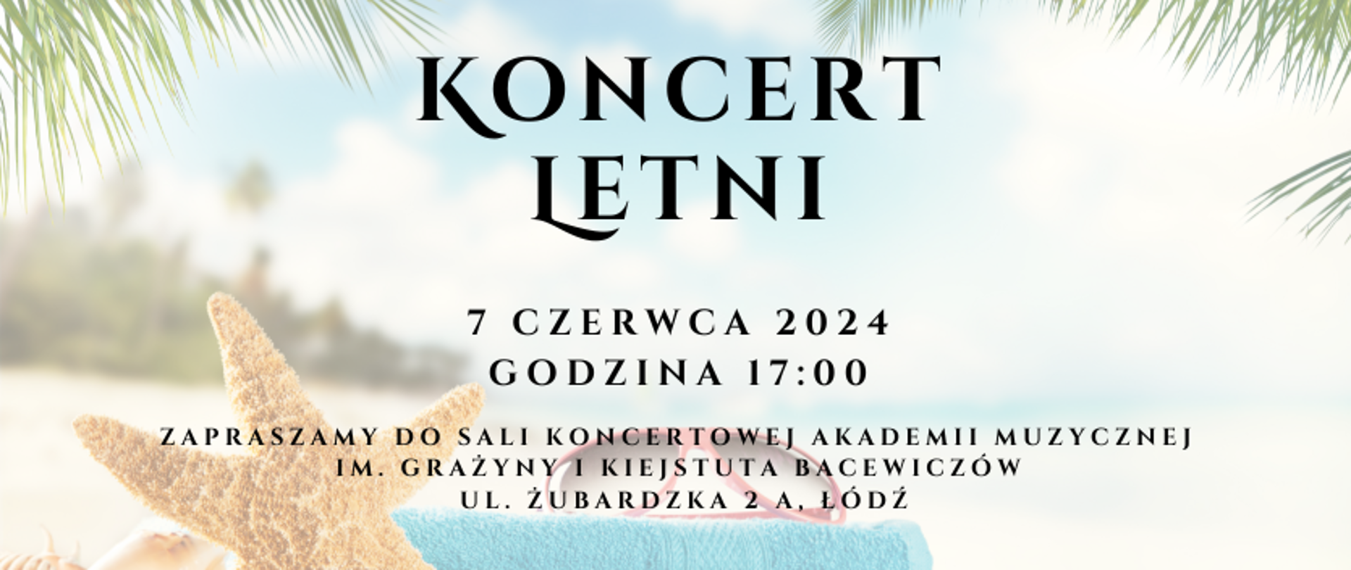 grafika: w tle plaża, na pierwszym planie rozgwiazda i okulary przeciwsłoneczne na ręczniku, u góry liście palmy. Na środku grafiki napis: Koncert Letni, 7 czerwca 2024 godzina 17:00, Zapraszamy do Sali Koncertowej Akademii Muzycznej im. Grażyny i Kiejstuta Bacewiczów, ul. Żubardzka 2a, Łódź