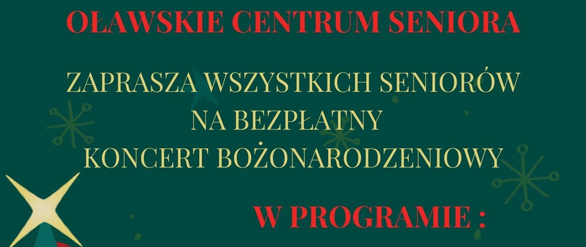 Plakat na zielonym tle. Po lewej stronie namalowana choinka z czerwonymi bombkami, białym łańcuchem oraz złotą gwiazdką na szczycie. Pod choinką pudełko prezentowe oraz siedzący w nim biało-brązowy kot zaplątany w zieloną wstążkę. Po prawej stronie informacja, że Oławskie Centrum Seniora zaprasza na Koncert Bożonarodzeniowy w wykonaniu uczniów PSM I st. w Oławie oraz przekazanie przez Harcerzy Betlejemskiego Światełka Pokoju. 
