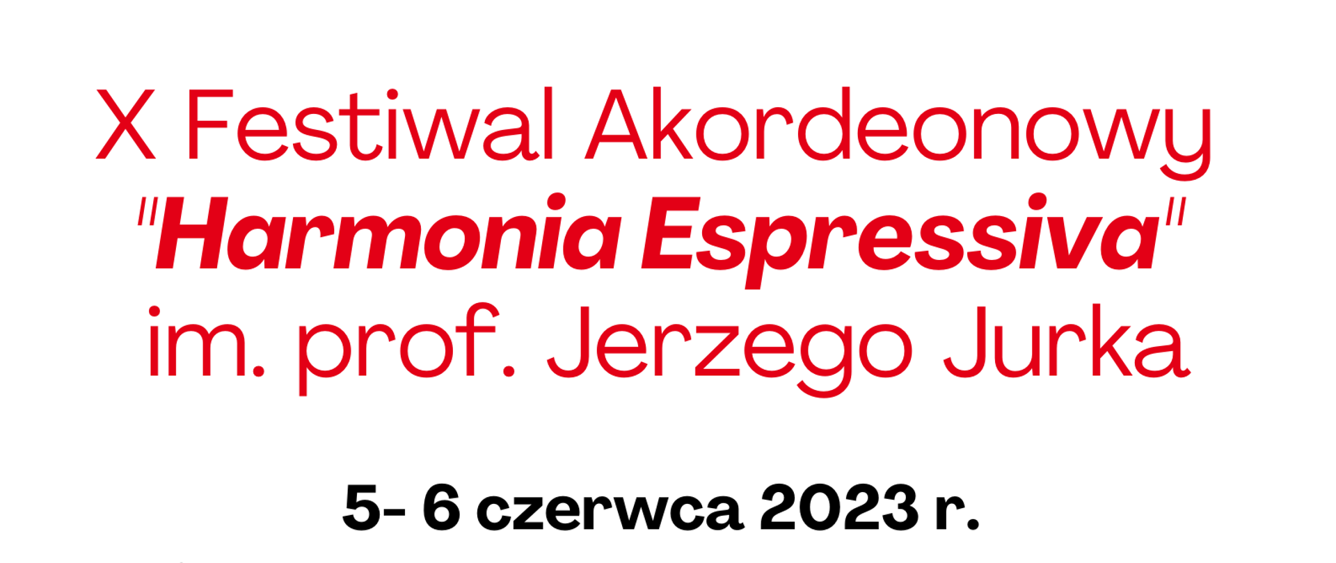 Na białym tle informacje od góry: Centrum Edukacji Artystycznej, Państwowa Szkoła Muzyczna I i II st. im. F. Chopina w Sochaczewie, Miasto Sochaczew, Fundacja Harmonia Espressiva im. prof. J.Jurka. X Festiwal Akordeonowy "Harmonia Espressiva" im. prof. Jerzego Jurka, 5- 6 czerwca 2023 r. , JURY FESTIWALU: prof. dr hab. Bogdan Dowlasz - AM w Łodzi – przewodniczący Jury, prof. dr hab. Elżbieta Rosińska - AM w Gdańsku, prof. dr hab. Elwira Śliwkiewicz-Cisak - UMCS w Lublinie, dr hab. Rafał Grząka - UMFC w Warszawie,
mgr Daniel Baranowski - PSM I i II st. w Piotrkowie Trybunalskim, mgr Piotr Słociński - ZSM w Ostrowie Wielkopolskim. Sfinansowano ze środków Centrum Edukacji Artystycznej. Na dole loga: Miasta Sochaczew, logo Powiatu Sochaczew, Fundacji Harmonia Espressiva im. prof. Jerzego Jurka, Centrum Edukacji Artystycznej i PSM I i II st. im. F. Chopina w Sochaczewie.
