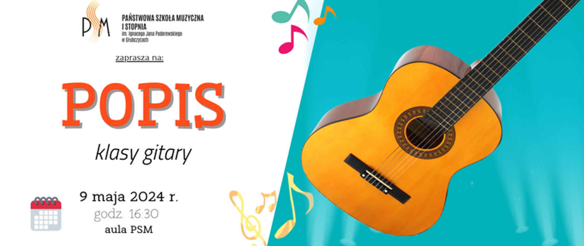 Baner ogłaszający popis klasy gitary pana Marcina Kaczorowskiego. Po lewej na białym tle u góry logo szkoły i napis popis, u dołu data: 9 maja 2024 r godzina 16:30 aula psm, po prawej na błękitnym tle grafika przedstawiająca gitarę