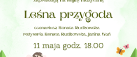 Plakat na jasnym tle z zielonymi elementami roślinnymi. U góry napis: „Uczniowie Państwowej Szkoły Muzycznej I stopnia oraz Teatr lalkowy Przytulanka zapraszają na bajkę muzyczną”. Poniżej duży tytuł: „Leśna przygoda”. Niżej tekst: „scenariusz Renata Rudkowska, reżyseria Janina Wań”. Kolejna informacja: „11 maja godz. 18.00”. Na dole napis: „Aula szkoły”. Plakat zawiera ilustracje: słońce w lewym górnym rogu, drzewa po bokach, nuty muzyczne, owady, postacie dzieci i postaci bajkowe w dolnej części.