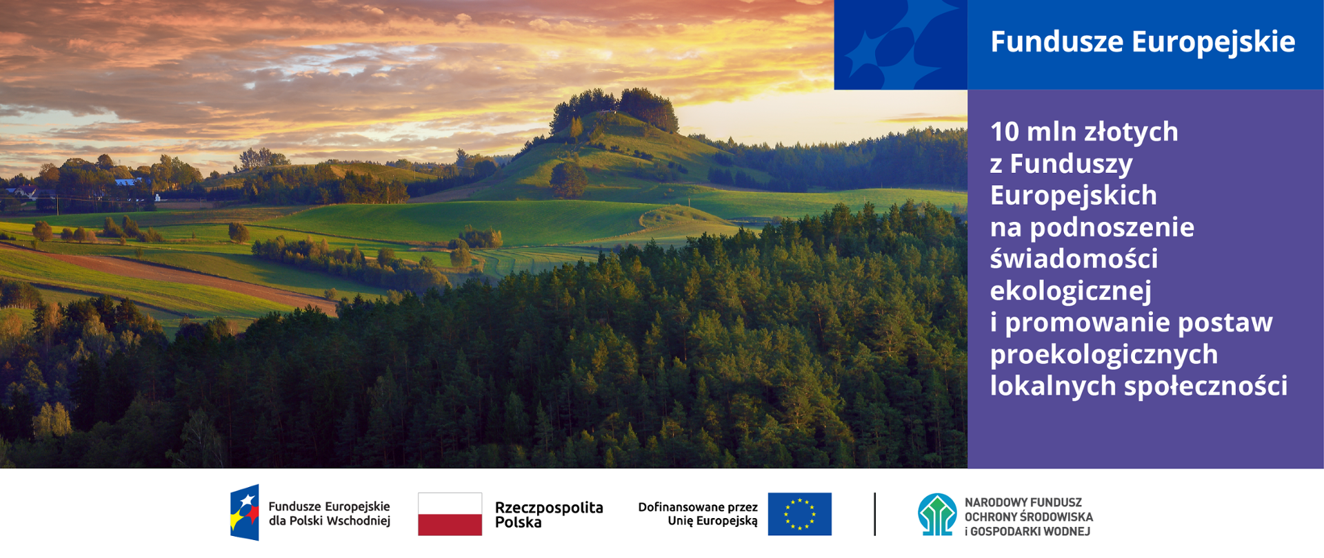 Plansza informacyjna. Po lewej stornie zdjęcie krajobrazowe. Po prawej tekst: Fundusze Europejskie. 10 mln złotych z Funduszy Europejskich ba podnoszenie świadomości ekologicznej i promowanie postaw proekologicznych lokalnych społeczności. Poniżej w stopce od lewej ciąg logotypów: Fundusze Europejskie dla Polski Wschodniej, flaga Rzeczypospolita Polska, UE i Dofinansowane przez UE, NFOŚiGW.