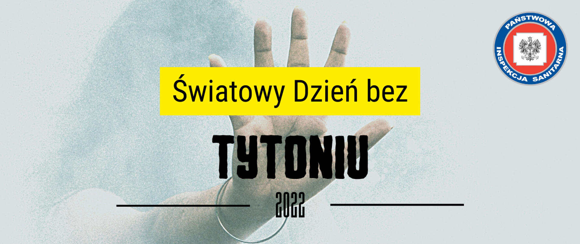 Grafika z tekstem: Światowy Dzień bez Tytoniu 2022. W prawym górnym rogu logo Państwowej Inspekcji Sanitarnej. W tle ręka wyłaniająca się z dymu.