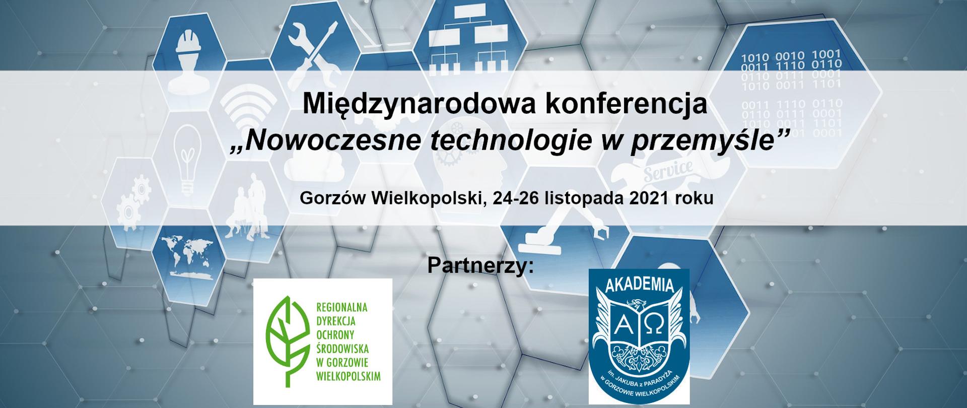 Grafika przedstawia błękitne ikony w kształcie sześciokątów na szarym tle. W środku ikon białe rysunki kół zębatych, żarówki, kasku, śrubokręta, chmury, mapy świata, schematów graficznych. Na środku napis: Międzynarodowa konferencja „Nowoczesne technologie w przemyśle” Gorzów Wielkopolski, 24-26 listopada 2021 roku. Poniżej napis Partnerzy. U dołu logo Regionalnej Dyrekcji Ochrony Środowiska w Gorzowie Wlkp. (zielony liść) oraz Akademii im. Jakuba z Paradyża w Gorzowie Wielkopolskim (otwarta książka i litery alfa i omego, nad nią głowa orła).