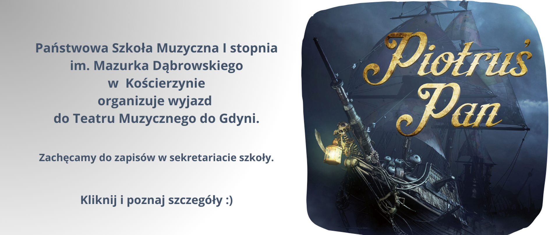 Obraz podzielony na dwie części. Prawa część w ciemnych odcieniach, dostrzegamy na obrazku statek, a na nim duży w odcieniach złota napis: "Piotruś Pan" W lewej części obrazka na szarym tle, ciemnoszarą czcionką informacja o organizacji wyjazdu do Teatru Muzycznego do Gdyni na spektakl "Piotruś Pan" oraz konieczności rezerwacji miejsc w sekretariacie szkoły.