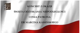 Plakat - tło plakatu - flaga biało - czerwona. W lewym górnym rogu logo Państwowej Szkoły Muzycznej I st. im. Marcina Kamińskiego w Sierpcu. Pośrodku na białym tle napis: Koncert z okazji Święta Odzyskania Niepodległości i Dnia Patrona Marcina Kamińskiego. 