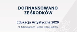 Plakat informacyjny zawiera:
barwy Rzeczypospolitej Polskiej i wizerunek godła Rzeczypospolitej Polskiej;
informację dofinansowaniu zadania z budżetu państwaze środków Edukacja Artystyczna 2026 na kwotę 70 000 złotych
nazwę zadania; "O dwóch malarzach" - spektakl cyrkowo teatralny
wartość finansowania 70 000 złotych, całkowita wartość 70 000 zł
datę podpisania umowy o finansowanie zadania - maj 2026
