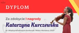 Grafika klucza wiolinowego wraz z nutami, u góry czerwony pasek z nazwą: Dyplom. Poniżej: Za zdobycie I nagrody Katarzyna Kurczewska w I Międzynarodowym Konkursie "Mistrz Miniatury 2023" po prawej zdjęcie laureatki ze skrzypcami, w leym dolnym rogu podpisy Jury.