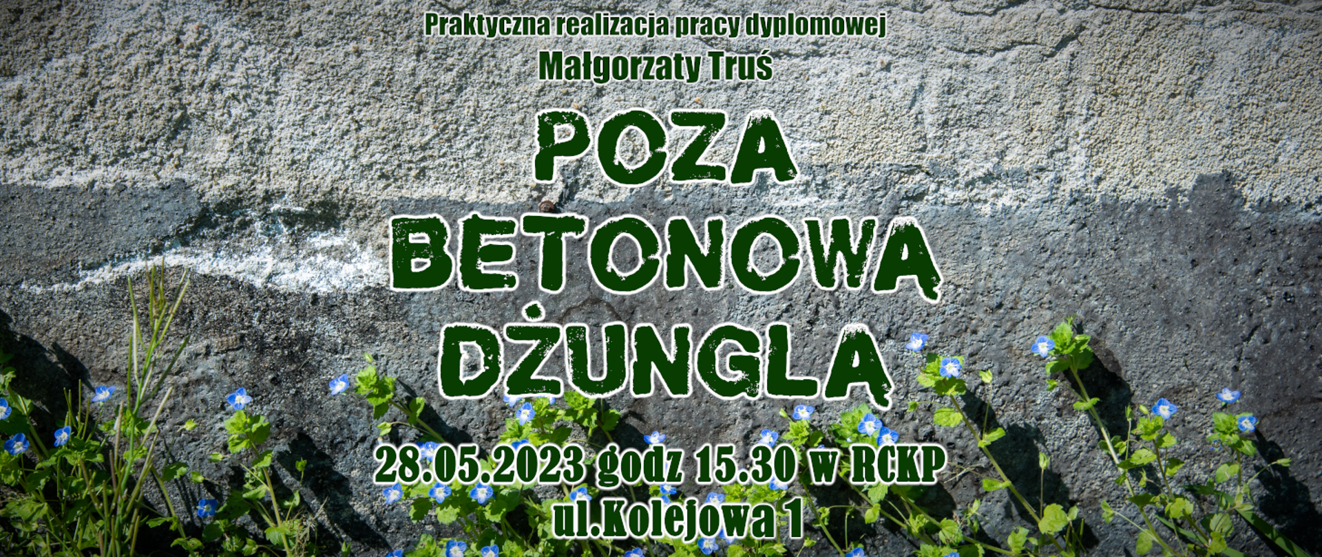 Plakat informujący o wystawie słuchaczki Małgorzaty Truś. Tłem plakatu jest betonowa ściana. Napisy zielone, a od dołu zielone listki z niebieskimi kwiatkami.