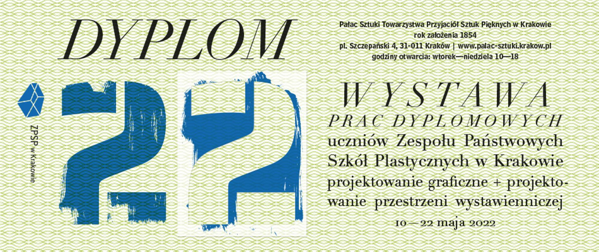 Czarny napis Dyplom 22. Pałac Sztuki Towarzystwa Przyjaciół Sztuk Pięknych w Krakowie rok założenia 1854 pl. Szczepański 4, 31-011 Kraków| www.palac-sztuki.krakow.pl godziny otwarcia: wtorek-niedziela 10-18.
Wystawa Prac Dyplomowych uczniów Zespołu Państwowych Szkół Plastycznych w Krakowie. projektowanie graficzne+projektowanie przestrzeni wystawienniczej 10 - 22 maja 2022