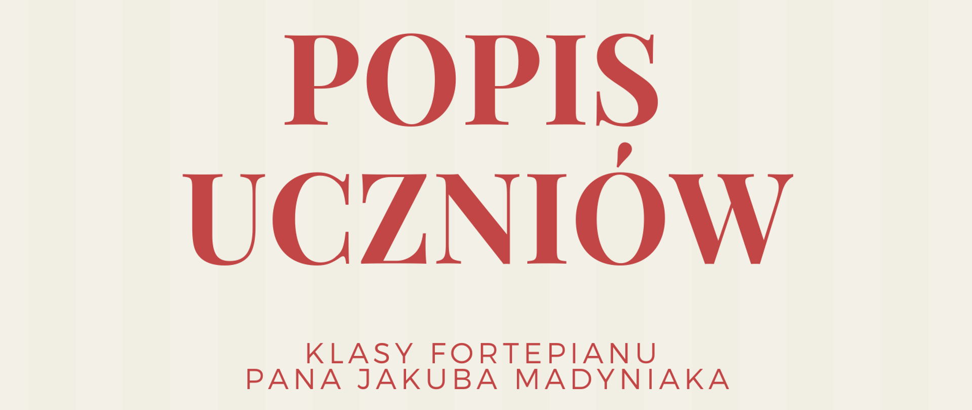 Zdjęcie przedstawia plakat podzielony poziomo na dwie części: beżową oraz czerwoną. Na beżowej, od góry strony, znajdują się informacje, że Szkoła Muzyczna zaprasza na popis uczniów klasy fortepianu pana Jakuba Madyniaka. Poniżej, na granicy części beżowej i czerwonej, znajduje się czarno-biała grafika przedstawiająca fortepian na scenie. Na dole strony, na czerwonym tle, znajdują się informacje o terminie i miejscu popisu.