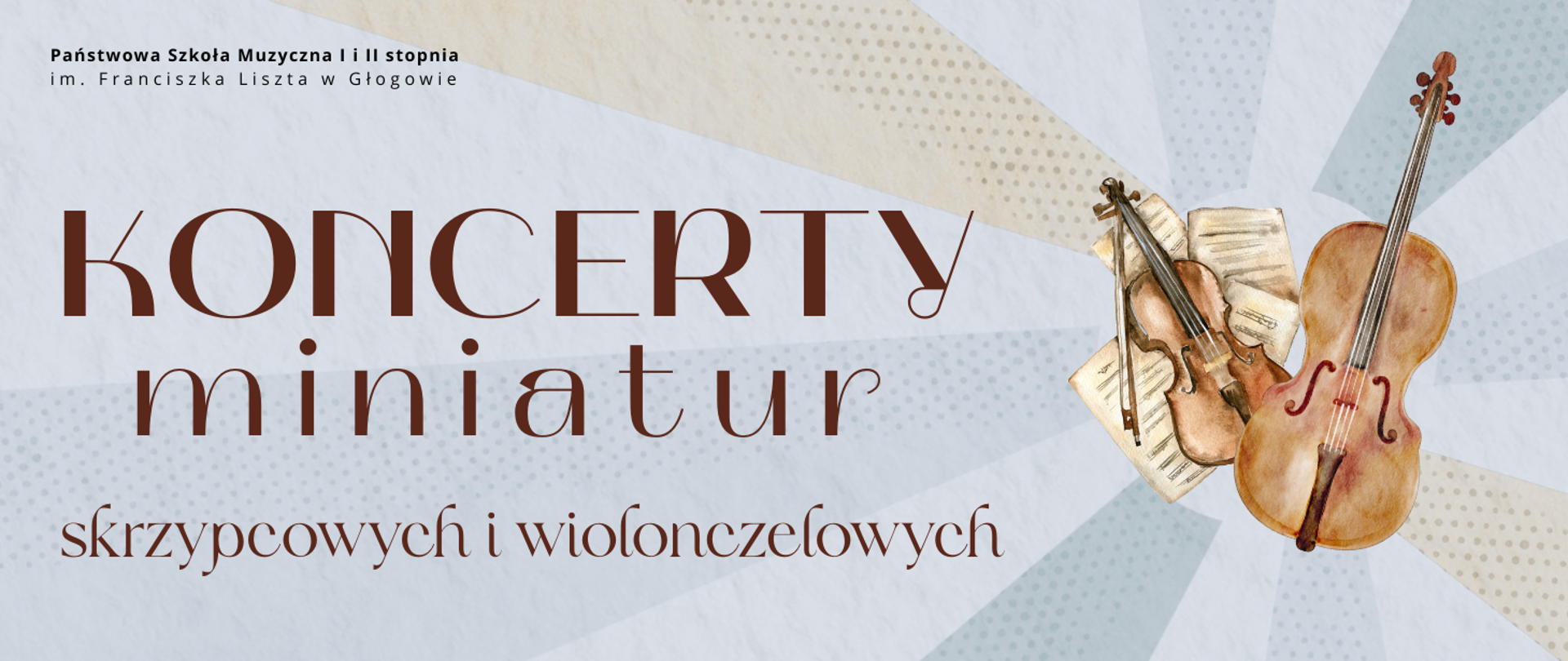 W górnej części znajduje się nazwa organizatora: „Państwowa Szkoła Muzyczna I i II stopnia im. Franciszka Liszta w Głogowie”. Centralnie umieszczony napis: „KONCERTY miniatur skrzypcowych i wiolonczelowych” w ozdobnej czcionce, w odcieniach brązu. Tło jest jasne, z promienistymi pasami w pastelowych kolorach: beżowym, szarym, niebieskim i kremowym. Po prawej stronie akwarelowa ilustracja skrzypiec i wiolonczeli ułożonych na tle otwartych nut. Projekt ma elegancki, klasyczny charakter, podkreślający kameralny klimat wydarzenia.
