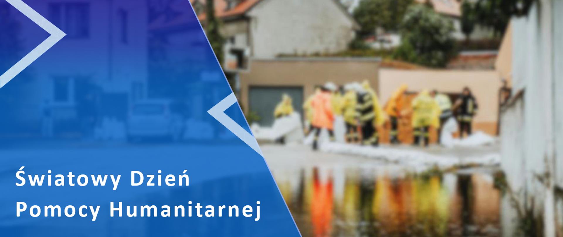 po lewej stronie na niebieskim tle napis Światowy Dzień Pomocy Humanitarnej, po prawej stronie rozmyte zdjęcie, na którym widać strażaków pracujących podczas powodzi