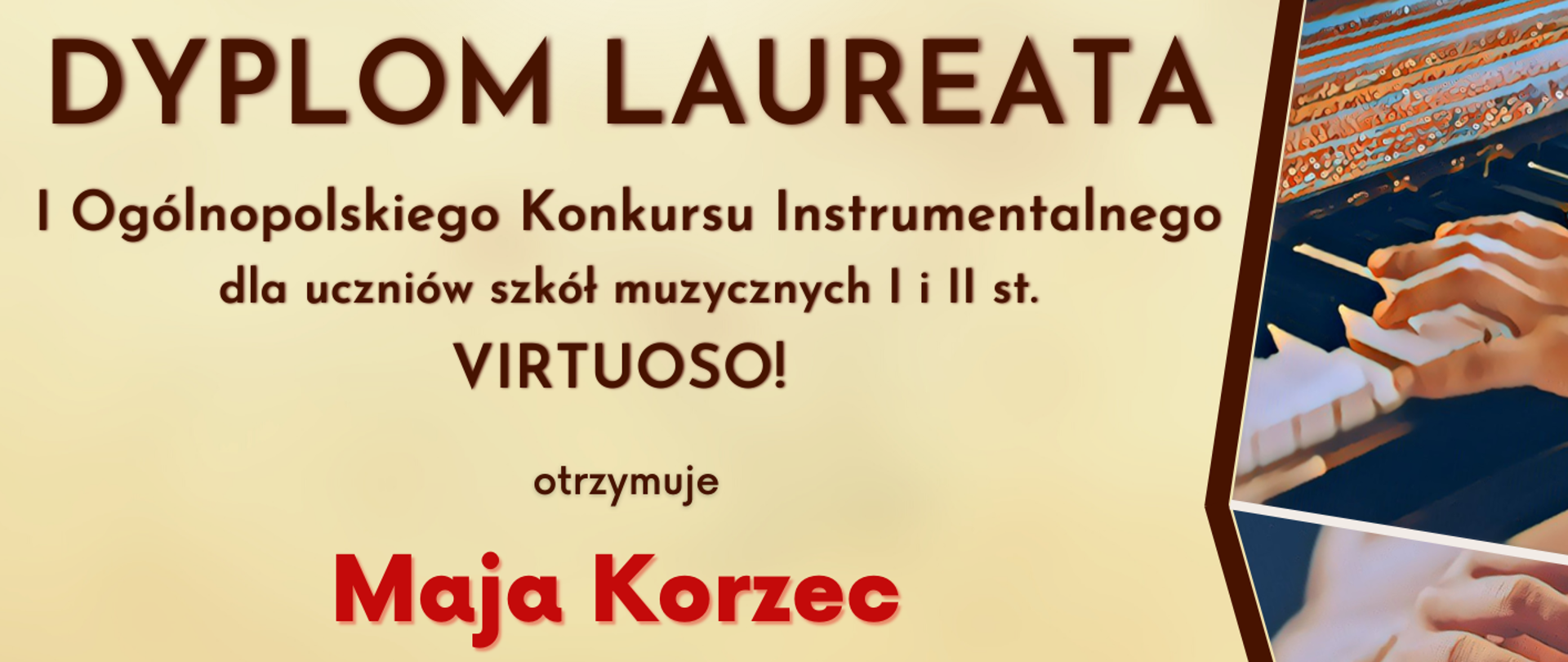 Dyplom Laureata Pierwszego Miejsca w grupie trzeciej kategorii C dla Mai Korzec w Pierwszym Ogólnopolskim Konkursie Instrumentalnym dla uczniów szkół muzycznych I i II stopnia „Virtuoso!” w Toruniu 17-30 kwietnia 2023 roku. Nauczyciel mgr Iwona Ulbrich.