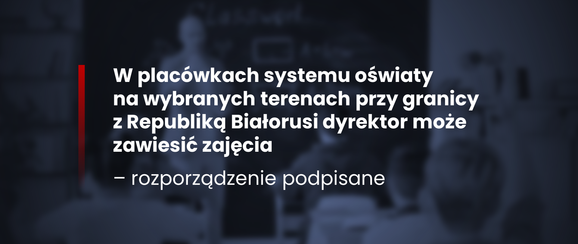 Ciemna grafika z tekstem: W placówkach systemu oświaty na terenach graniczących z Republiką Białorusi dyrektor może zawiesić zajęcia – rozporządzenie podpisane
