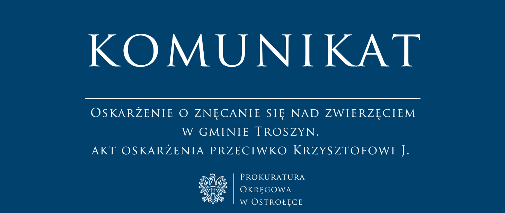 Biały napis Komunikat OSKARŻENIE O ZNĘCANIE SIĘ NAD ZWIERZĘCIEM W GMINIE TROSZYN. AKT OSKARŻENIA PRZECIWKO KRZYSZTOFOWI J. na niebieskim tle.