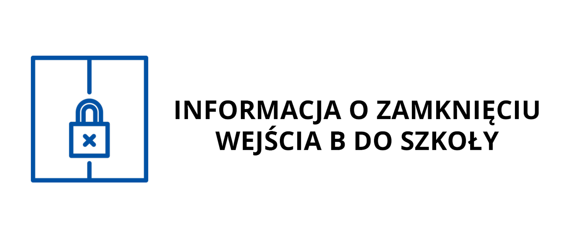 Zdjęcie przedstawia baner o białym tle, po lewej stronie znajduje się niebieska ikona drzwi z zamkniętą kłódką. Po prawej stronie znajduje się czarny napis: Informacja o zamknięciu wejścia b do szkoły.