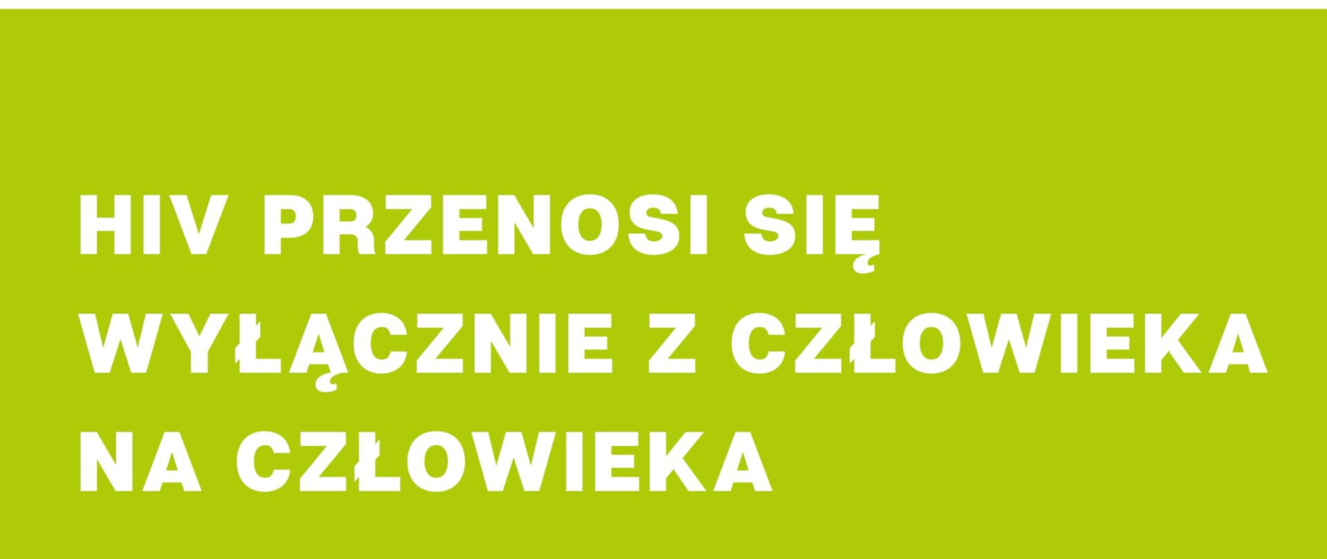na zielonym tle biały napis HIV przenosi się wyłącznie z człowieka na człowieka