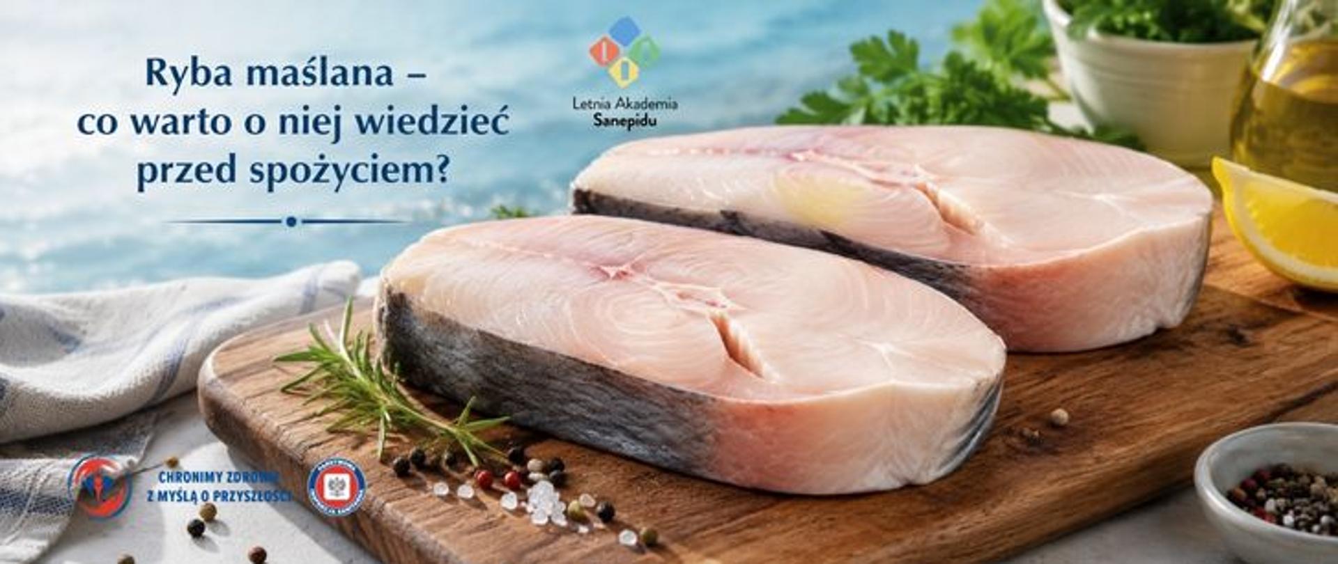 Na grafice dwa grube kawałki surowej ryby maślanej ułożone na drewnianej desce, obok cytryna, rozmaryn i ziarna pieprzu. W tle widoczne są zioła oraz naczynie z oliwą. Po lewej stronie znajduje się napis: „Ryba maślana – co warto o niej wiedzieć przed spożyciem?”, a także logo Letniej Akademii Sanepidu. W lewym dolnym rogu logo Państwowej Inspekcji Sanitarnej wraz z hasłem: chronimy zdrowie z myślą o przyszłości. 