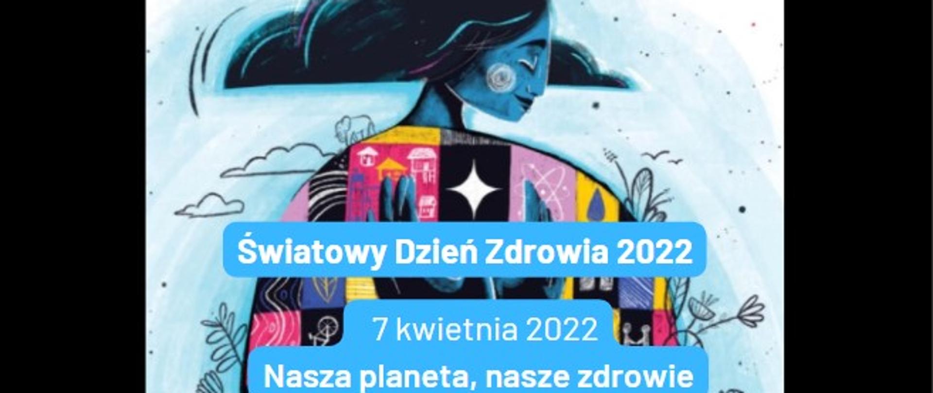 Grafika przedstawia kobietę z niebieską twarzą. Na górze znajduje się napis po angielsku: Nasza planeta, nasze zdrowie. Oczyść nasze powietrze, wodę i żywność. Na dole napis po polsku: Światowy Dzień Zdrowia 2022, 7 kwietnia 2022, nasza planeta, nasze zdrowie