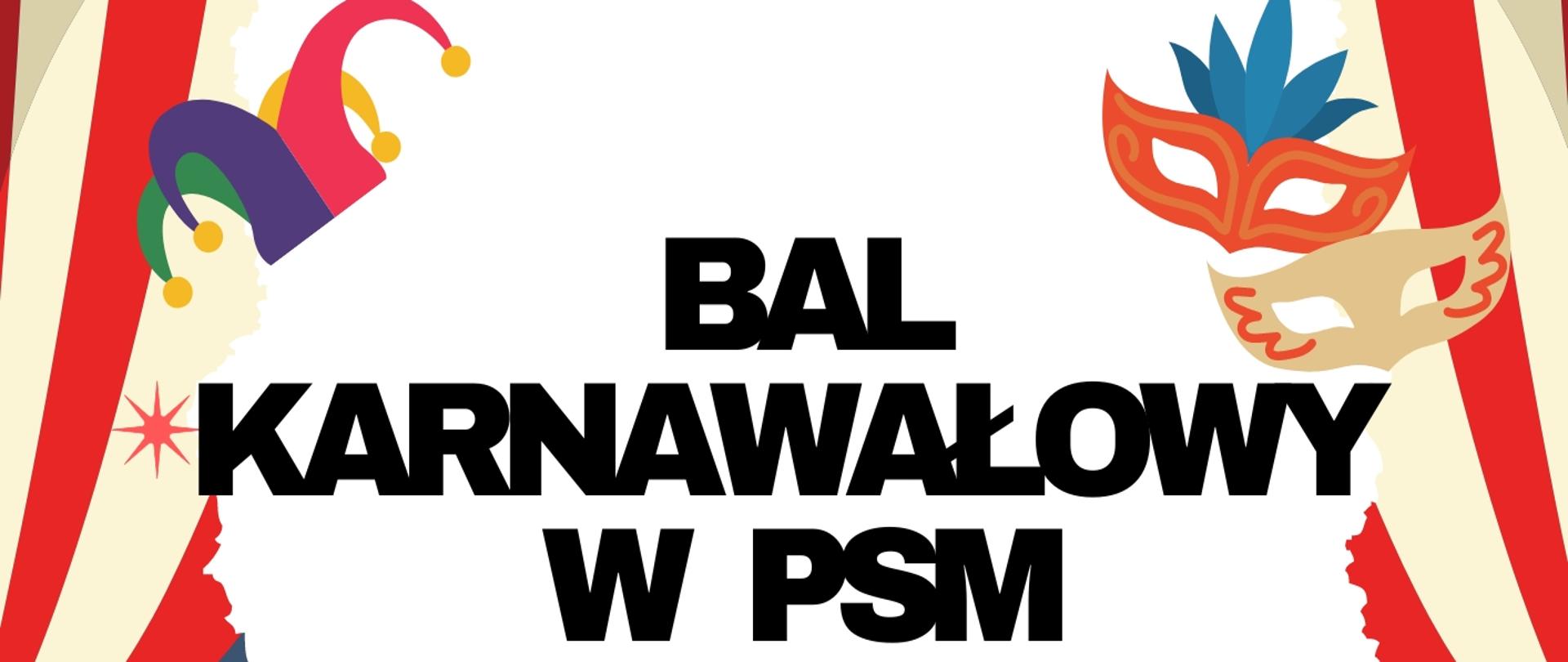 Zdjęcie przedstawia plakat, po lewej i prawej stronie biało czerwone kurtyny, w centrum napis Bal Karnawałowy w PSM na białym tle, obok czapka oraz maski karnawałowe, poniżej trzy tańczące osoby.
Poniżej data i godzina wydarzenia, informacje dodatkowe oraz miejsce, odpowiednio na białym i czerwonym tle.
Plakat jako całość posiada niebieskie tło.