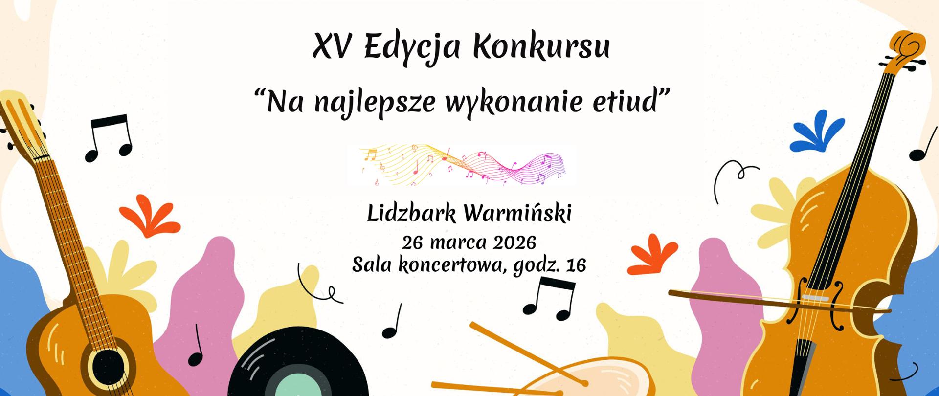 Plakat XV Edycji Konkursu ,,Na najlepsze wykonanie etiud”. Na środku plakatu na białym tle napis z nazwą i datą konkursu w kolorze czarnym. Na dole plakatu z lewej strony gitara w kolorze miodu, z prawej strony wiolonczela w tym samym kolorze, a pod nimi języki kolorów :niebieski, fioletowy i żółty.
Między instrumentami winylowa płyta i zielony bębenek z pałeczkami .
