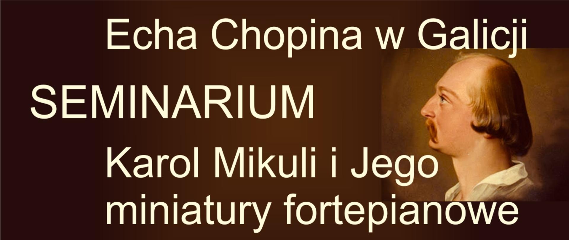 Na brązowym tle profil mężczyzny i napis SEMINARIUM “Echa Chopina w Galicji. Karol Mikuli i jego miniatury fortepianowe” Omówienie sylwetki kompozytora oraz wybranych utworów jednego z najważniejszych uczniów Fryderyka Chopina.