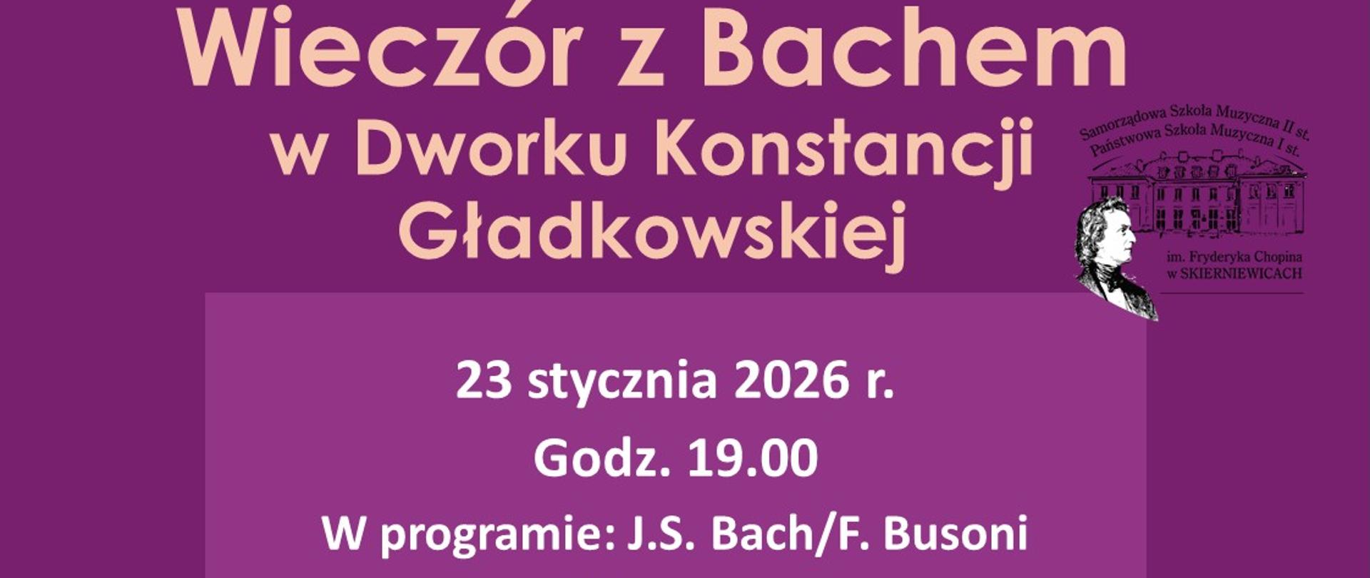 Plakat na fioletowym tle. Napis poniżej:
Wieczór z Bachem w Dworku Konstancji Gładkowskiej
23 stycznia 2026 r.
Godz. 19.00
W programie: J.S. Bach/F. Busoni
Wykonawcy:
Hanna Chylińska, Maria Szymańska,
Agata Więcek, Zuzanna Stankiewicz,
Mateusz Nadulski, Małgorzata Tartanus skrzypce
Marta Guzik - fortepian
Na samym dole miniaturki zdjęć przedstawiające muzyków ze skrzypcami
